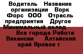 Водитель › Название организации ­ Ворк Форс, ООО › Отрасль предприятия ­ Другое › Минимальный оклад ­ 43 000 - Все города Работа » Вакансии   . Алтайский край,Яровое г.